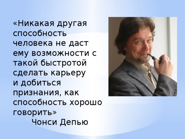 «Никакая другая способность человека не даст ему возможности с такой быстротой  сделать карьеру и добиться признания, как способность хорошо говорить»   Чонси Депью