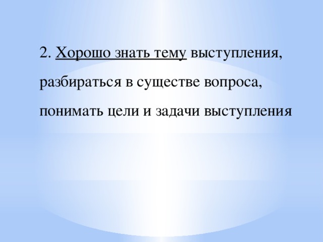 2. Хорошо знать тему выступления, разбираться в существе вопроса, понимать цели и задачи выступления