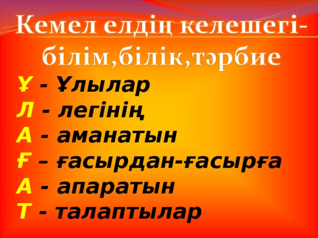 Ұ  - Ұлылар Л  - легінің А  - аманатын Ғ  – ғасырдан - ғасырға А  - апаратын Т  - талаптылар