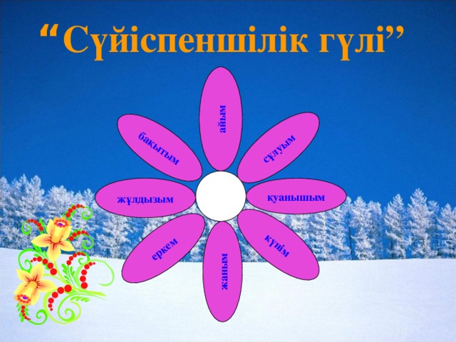 “ Сүйіспеншілік гүлі” бақытым сұлуым жаным айым еркем күнім жұлдызым қуанышым