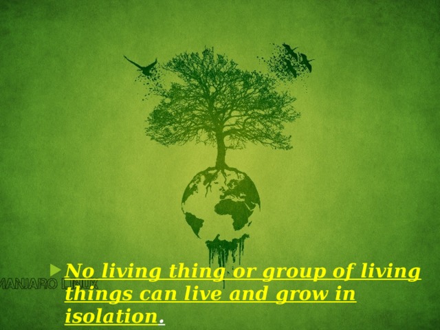 No living thing or group of living things can live and grow in isolation .