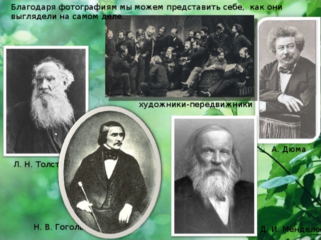 Благодаря фотографиям мы можем представить себе, как они выглядели на самом деле. художники-передвижники А. Дюма Л. Н. Толстой Н. В. Гоголь Д. И. Менделеев
