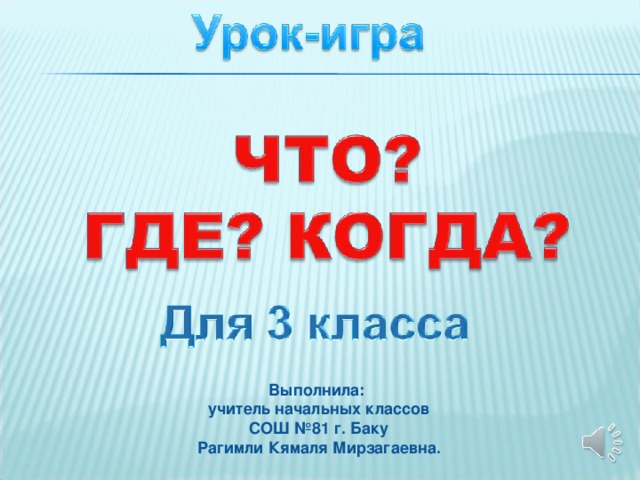 Выполнила: учитель начальных классов СОШ № 81 г. Баку Рагимли Кямаля Мирзагаевна.