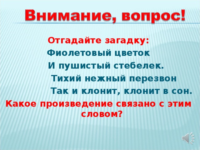 Отгадайте загадку: Фиолетовый цветок  И пушистый стебелек.  Тихий нежный перезвон  Так и клонит, клонит в сон. Какое произведение связано с этим словом?