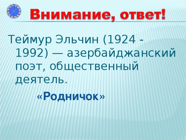 Теймур Эльчин (1924 - 1992) — азербайджанский поэт, общественный деятель.  «Родничок»