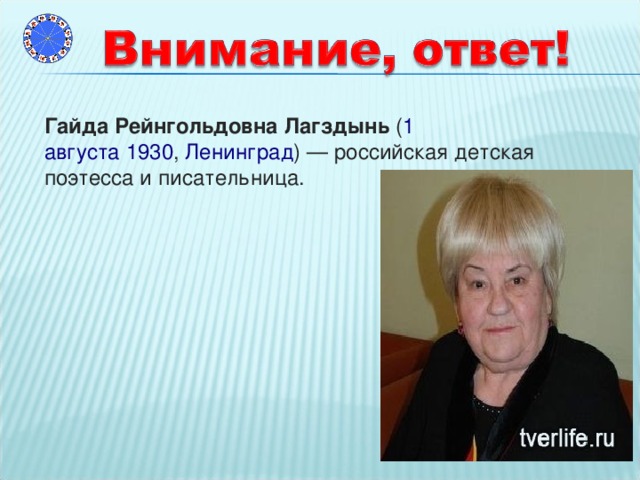 Гайда Рейнгольдовна Лагздынь  ( 1 августа   1930 ,  Ленинград ) — российская детская поэтесса и писательница.