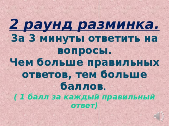 2 раунд разминка.  За 3 минуты ответить на вопросы.  Чем больше правильных ответов, тем больше баллов .  ( 1 балл за каждый правильный ответ)