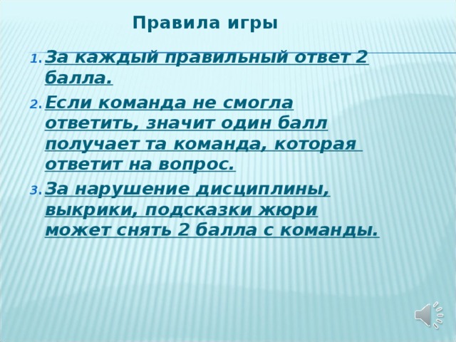 Правила игры   За каждый правильный ответ 2 балла. Если команда не смогла ответить, значит один балл получает та команда, которая ответит на вопрос. За нарушение дисциплины, выкрики, подсказки жюри может снять 2 балла с команды.