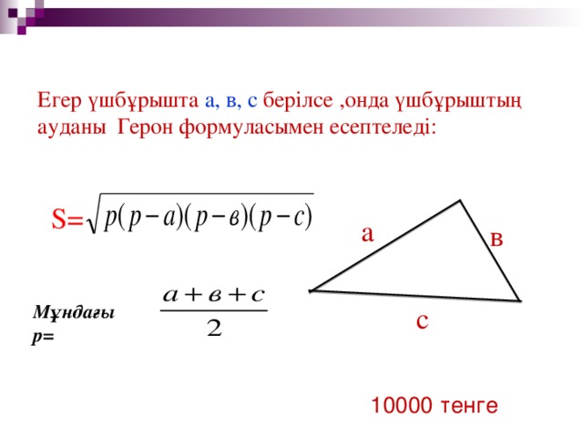 Егер үшбұрышта а, в, с берілсе ,онда үшбұрыштың ауданы Герон формуласымен есептеледі: S= а в Мұндағы р = с 10000 тенге