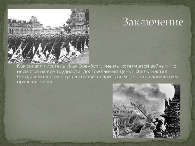 Как сказал писатель Илья Эренбург, «не мы хотели этой войны». Но, несмотря на все трудности, долгожданный День Победы настал. Сегодня мы хотим еще раз поблагодарить всех тех, кто даровал нам право на жизнь.