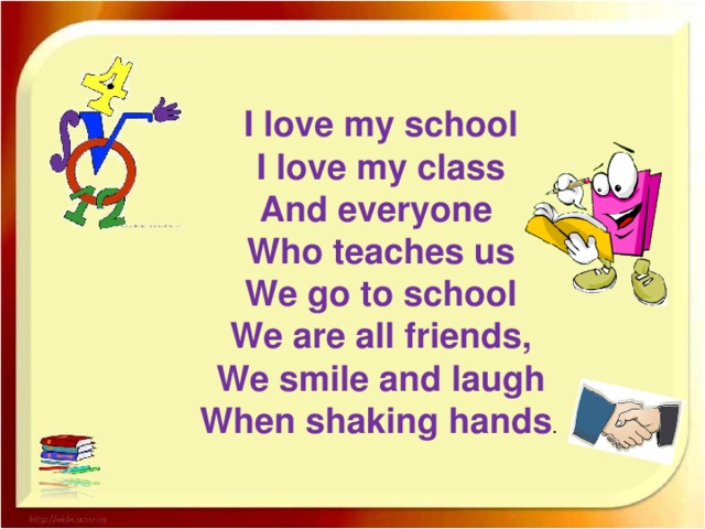 I love my school I love my class And everyone Who teaches us We go to school We are all friends, We smile and laugh When shaking hands .