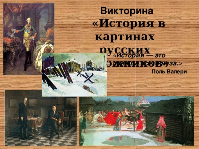 Викторина  «История в картинах русских художников» «История — это прежде всего муза.»  Поль Валери