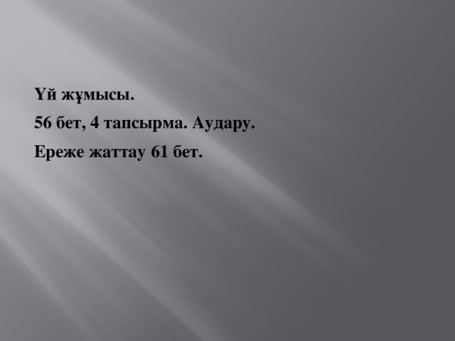 Үй жұмысы. 56 бет, 4 тапсырма. Аудару. Ереже жаттау 61 бет.  