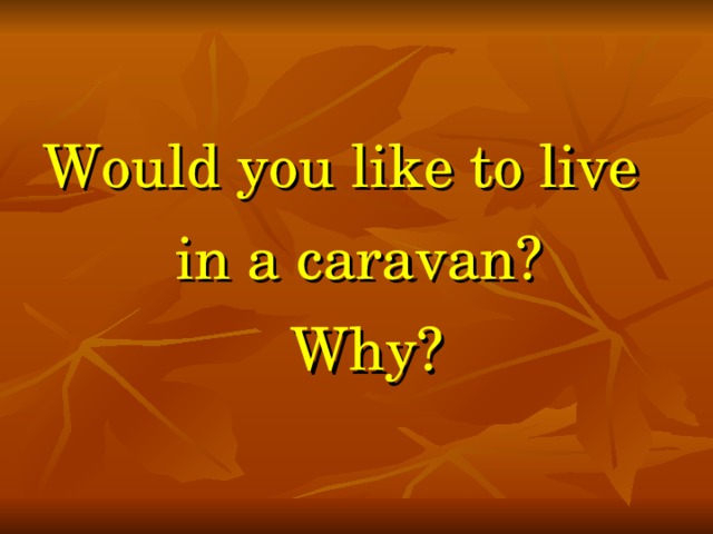 Would you like to live  in a caravan?  Why?