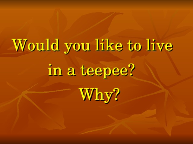 Would you like to live  in a teepee?  Why?