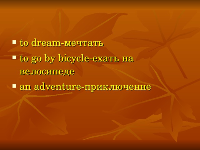 to dream- мечтать to go by bicycle- ехать на велосипеде an adventure- приключение