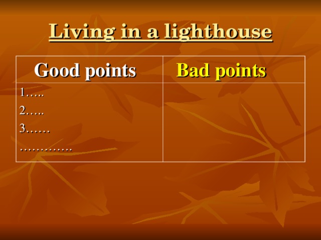 Living in a lighthouse  Good points  Bad points 1….. 2….. 3…… ………… .