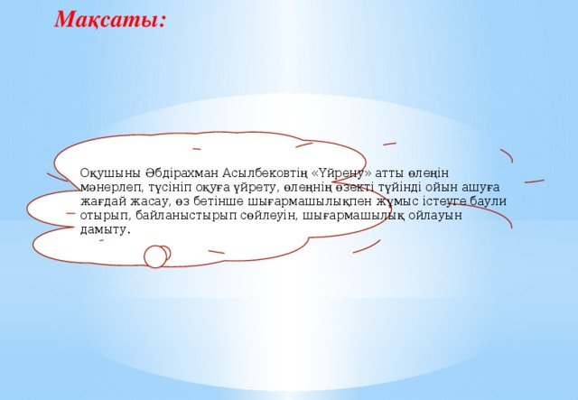 Мақсаты: Оқушыны Әбдірахман Асылбековтің «Үйрену» атты өлеңін мәнерлеп, түсініп оқуға үйрету, өлеңнің өзекті түйінді ойын ашуға жағдай жасау, өз бетінше шығармашылықпен жұмыс істеуге баули отырып, байланыстырып сөйлеуін, шығармашылық ойлауын дамыту.