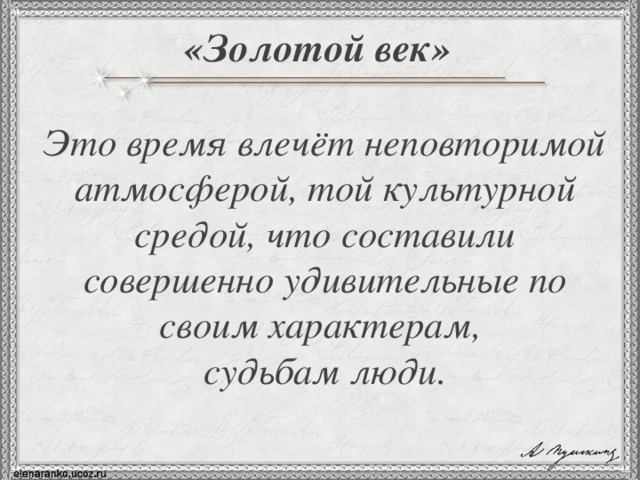 «Золотой век» Это время влечёт неповторимой атмосферой, той культурной средой, что составили совершенно удивительные по своим характерам, судьбам люди.