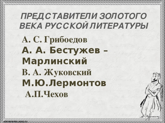 ПРЕДСТАВИТЕЛИ ЗОЛОТОГО ВЕКА РУССКОЙ ЛИТЕРАТУРЫ А. С. Грибоедов А. А. Бестужев – Марлинский В. А. Жуковский М.Ю.Лермонтов   А.П.Чехов  