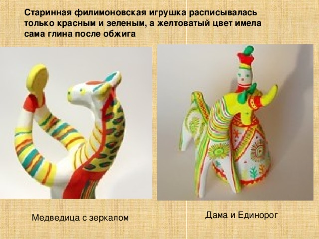 Старинная филимоновская игрушка расписывалась только красным и зеленым, а желтоватый цвет имела сама глина после обжига Дама и Единорог Медведица с зеркалом