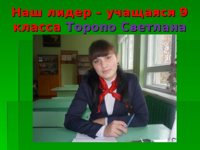 Наш лидер – учащаяся 9 класса Торопо Светлана