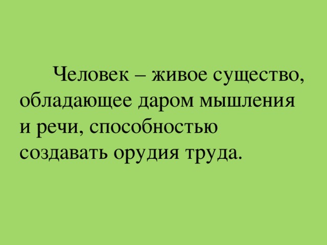 Человек – живое существо, обладающее даром мышления и речи, способностью создавать орудия труда.