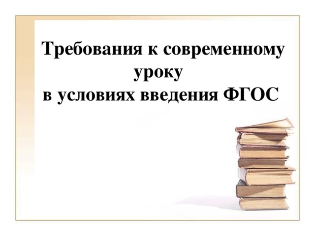 Требования к современному уроку  в условиях введения ФГОС