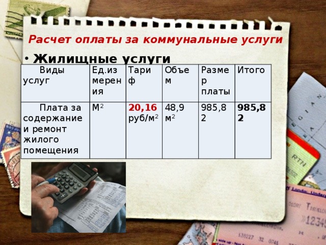 Расчет оплаты за коммунальные услуги   Жилищные услуги Виды услуг Ед.измерения Плата за содержание и ремонт жилого помещения М 2 Тариф Объем 20,16 руб/м 2 48,9 м 2 Размер платы Итого 985,82 985,82