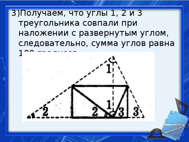 3)Получаем, что углы 1, 2 и 3 треугольника совпали при наложении с развернутым углом, следовательно, сумма углов равна 180 градусов.
