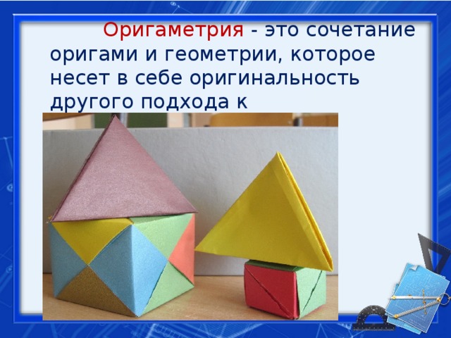 Оригаметрия - это сочетание оригами и геометрии, которое несет в себе оригинальность другого подхода к геометрическим задачам.