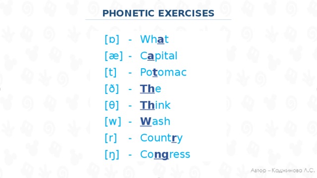 PHONETIC EXERCISES  [ɒ]  -  Wh a t  [æ]  -  C a pital  [t]  -  Po t omac  [ð]  -  Th e   [θ]  -  Th ink  [w]  -  W ash  [r]  -  Count r y  [ŋ]  -  Co ng ress