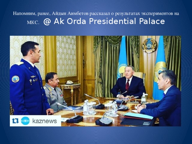 Напомним, ранее, Айдын Аимбетов рассказал о результатах экспериментов на МКС. @ Ak Orda Presidential Palace