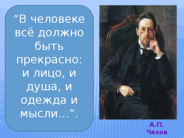 “ В человеке всё должно быть прекрасно: и лицо, и душа, и одежда и мысли…”. А.П. Чехов