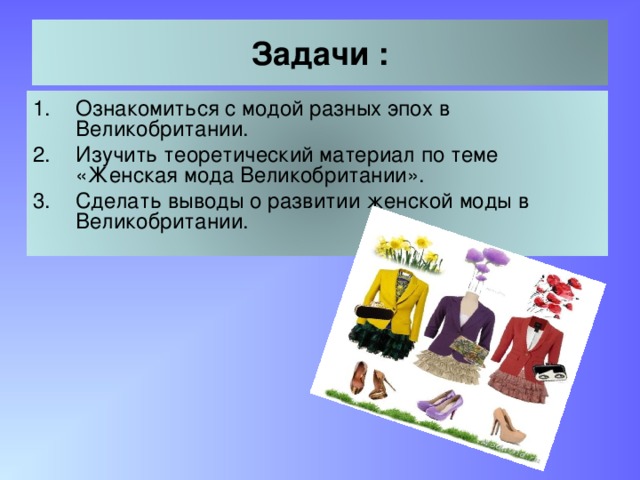 Задачи : Ознакомиться с модой разных эпох в Великобритании. Изучить теоретический материал по теме «Женская мода Великобритании». Сделать выводы о развитии женской моды в Великобритании. 3