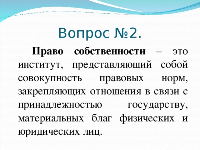 Вопрос №2.   Право собственности – это институт, представляющий собой совокупность правовых норм, закрепляющих отношения в связи с принадлежностью государству, материальных благ физических и юридических лиц.