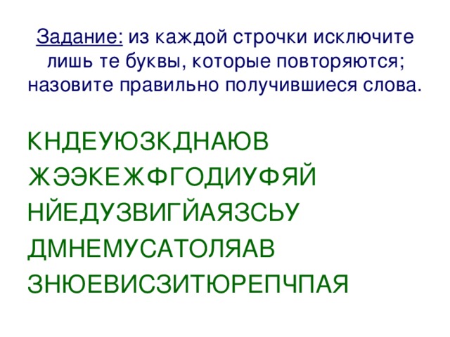 Задание: из каждой строчки исключите лишь те буквы, которые повторяются; назовите правильно получившиеся слова. КНДЕУЮЗКДНАЮВ ЖЭЭКЕЖФГОДИУФЯЙ НЙЕДУЗВИГЙАЯЗСЬУ ДМНЕМУСАТОЛЯАВ ЗНЮЕВИСЗИТЮРЕПЧПАЯ