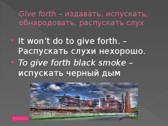 Give forth – издавать, испускать, обнародовать, распускать слух