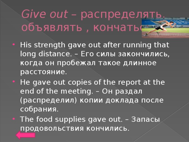 Give out – распределять, объявлять , кончаться