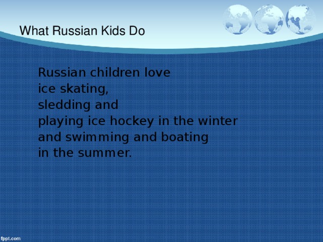 What Russian Kids Do Russian children love ice skating, sledding and playing ice hockey in the winter and swimming and boating in the summer.