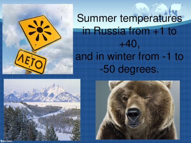 Summer temperatures in Russia from +1 to +40,  and in winter from -1 to -50 degrees.