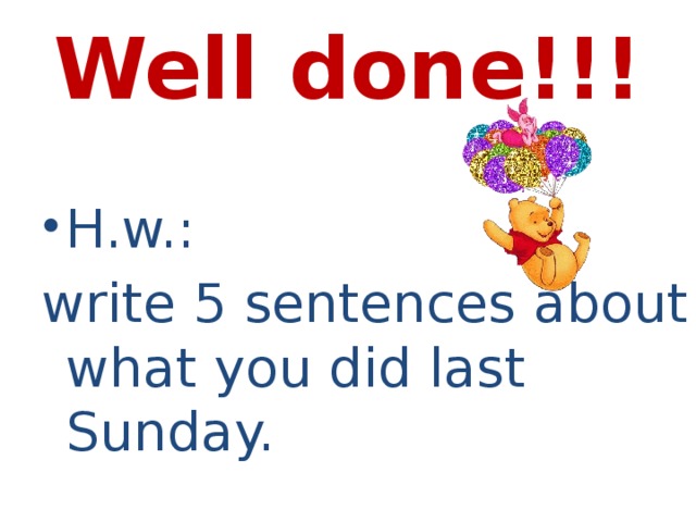 Well done!!! H.w.: write 5 sentences about what you did last Sunday.