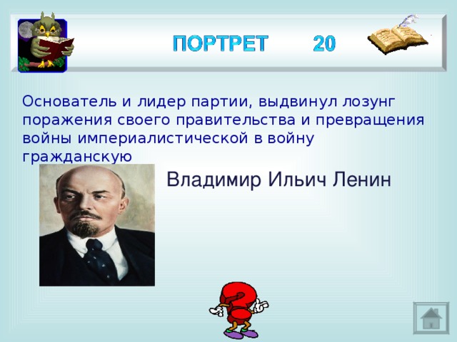 Основатель и лидер партии, выдвинул лозунг поражения своего правительства и превращения войны империалистической в войну гражданскую Владимир Ильич Ленин 3