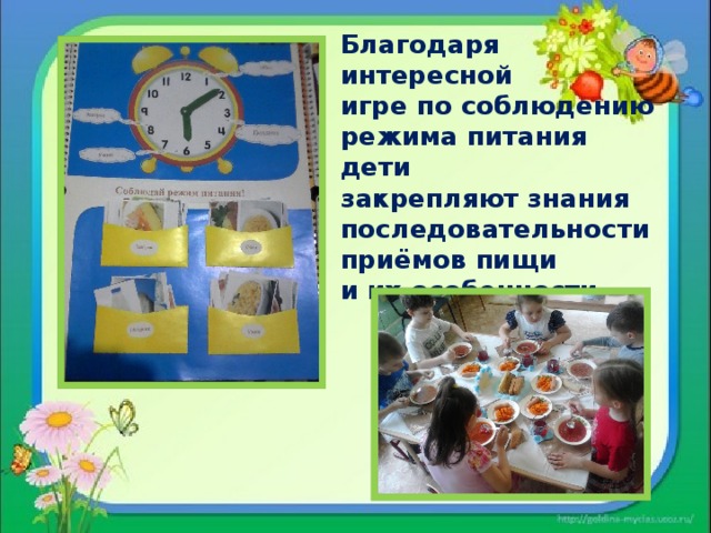 Благодаря  интересной  игре по соблюдению режима питания дети  закрепляют знания последовательности приёмов пищи  и их особенности.