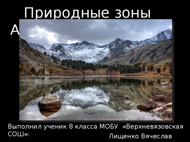 Природные зоны Алтая Выполнил ученик 8 класса МОБУ «Верхневязовская СОШ»: Лищенко Вячеслав