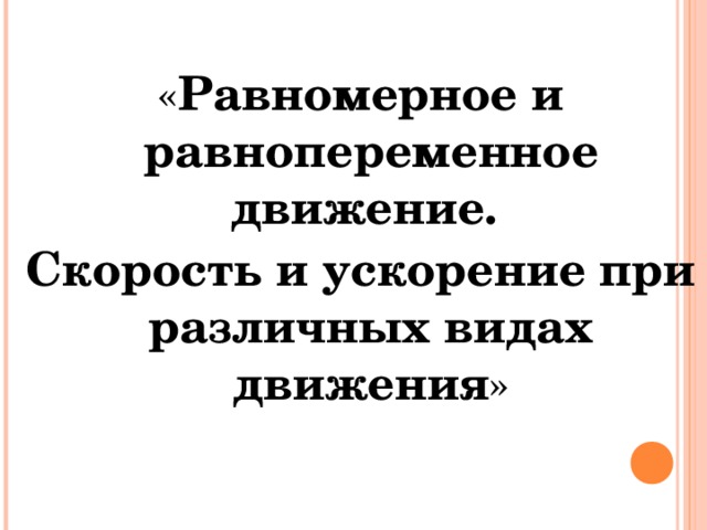 « Равномерное и равнопеременное движение. Скорость и ускорение при различных видах движения »