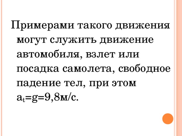 Примерами такого движения могут служить движение автомобиля, взлет или посадка самолета, свободное падение тел, при этом a t = g =9,8м/с.