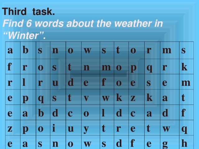 Third task. Find 6 words about the weather in “Winter”. a f b r s r l e o n p s e r o q u w a z t p n s b s e d d a o t t m e o i v c o f s p w o u n r o k q y m e l o w r z d s s t k r k c s e a d a m e t t f d w f e q g h
