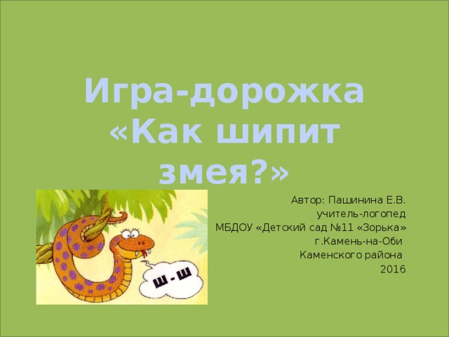 Игра-дорожка «Как шипит змея?» Автор: Пашинина Е.В. учитель-логопед МБДОУ «Детский сад №11 «Зорька» г.Камень-на-Оби Каменского района 2016