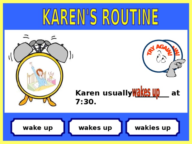 Karen usually _________ at 7:30. wakies up wakes up wake up
